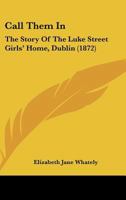 Call Them In: The Story Of The Luke Street Girls' Home, Dublin 1165891999 Book Cover