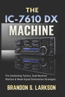 The IC-7610 DX Machine: Pro Contesting Tactics, Dual-Receiver Warfare & Weak-Signal Domination Strategies B0H1BC9MB2 Book Cover