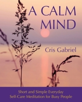 A Calm Mind: Short and Simple Everyday Self-Care Meditation for Busy People 199009337X Book Cover