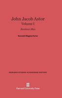 John Jacob Astor: Business Man, Volume I 0674599845 Book Cover