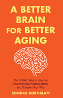 A Better Brain for Better Aging: The Holistic Way to Improve Your Memory, Reduce Stress, and Sharpen Your Wits 1642508810 Book Cover