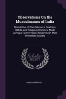 Observations on the Mussulmauns of India: Descriptive of Their Manners, Customs, Habits and Religious Opinions, Made During a Twelve Years' Residence in Their Immediate Society... 1271673762 Book Cover