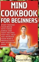 Mind Cookbook for Beginners: Start feeding your brain with these simple and tasty recipes that will help you increase your mind's productivity and attention span. null Book Cover
