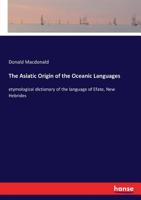 The Asiatic Origin of the Oceanic Languages: Etymological Dictionary of the Language of Efate (New Hebrides); 1013588878 Book Cover