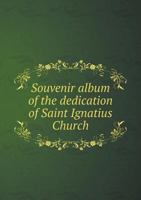 Souvenir Album of the Dedication of Saint Ignatius Church 5518787316 Book Cover