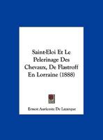 Saint-Eloi Et Le Pelerinage Des Chevaux, De Flastroff En Lorraine 1160093830 Book Cover