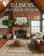 Illinois Interior Design Photography Book: Discover The Sophisticated Aesthetics Of The Prairie State Through Captivating Interior Designs And Real Life Photography B0GSCXV2M4 Book Cover