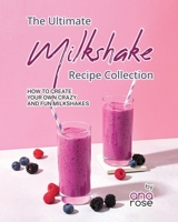 The Ultimate Milkshake Recipe Collection: How to Create Your Own Crazy and Fun Milkshakes B0CFCYXN4Z Book Cover