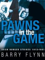 Pawns in the Game: Irish Hunger Strikes 1912-1981 1848891164 Book Cover
