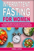 Intermittent Fasting for Women: The Ultimate Guide With 50 Easy and Delicious Recipes for Permanent Weight-Loss, Burn-Fat, Get in Shape and Heal Your Body Through the Process of Metabolic Autophagy. 1087264499 Book Cover