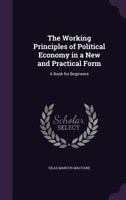 The Working Principles of Political Economy in a New and Practical Form: A Book for Beginners 0353893684 Book Cover