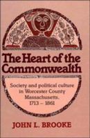The Heart of the Commonwealth: Society and Political Culture in Worcester County, Massachusetts 1713-1861 0521370299 Book Cover