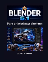 Blender 5.1 Para principiantes absolutos: Guía paso a paso para modelado 3D, animación, escultura, renderizado y efectos visuales (Spanish Edition) B0H496YGQ2 Book Cover