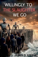 WILINGLY TO THE SLAUGHTER WE GO: Inside Silicon Valley's Plan to Automate the Future — and Why Humans Blindly Follow Along B0H8MJ7W24 Book Cover