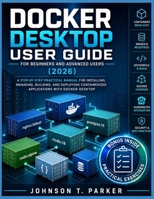 Docker Desktop User Guide for Beginners and Advanced Users (2026): A Step-By-Step Practical Manual For Installing, Managing, Building, And Deploying C B0H9B72TL1 Book Cover