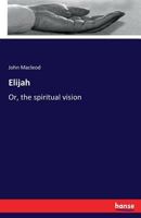 Elijah; Or, the Spiritual Vision 3337424473 Book Cover