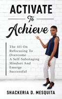 Activate To Achieve: The 411 On Refocusing To Overcome A Self-Sabotaging Mindset And Emerge Successful 1953759491 Book Cover