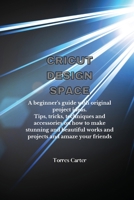 Cricut Design Space: A beginner's guide with original project ideas. Tips, tricks, techniques and accessories on how to make stunning and beautiful works and projects and amaze your friends 1914916220 Book Cover