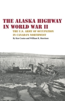 The Alaska Highway in World War II: The U.S. Army of Occupation in Canada's Northwest 0806151765 Book Cover