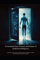 AI Unveiled. Past, Present, and Future of Artificial Intelligence B0C1DPSP2Z Book Cover