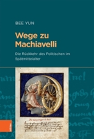 Wege Zu Machiavelli: Die Ruckkehr Des Politischen Im Spatmittelalter 3412518301 Book Cover