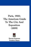 Paris, 1900: The American Guide To The City And Exposition (1899) 1167195752 Book Cover