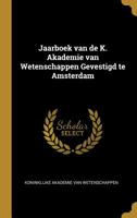 Jaarboek Van de K. Akademie Van Wetenschappen Gevestigd Te Amsterdam 0526348828 Book Cover