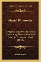 Mental Philosophy: A Popular View Of The Nature, Immorality, Phenomena, And Conduct Of Human Mind 1166319164 Book Cover