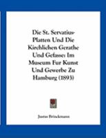 Die St. Servatius-Platten Und Die Kirchlichen Gerathe Und Gefasse: Im Museum Fur Kunst Und Gewerbe Zu Hamburg (1893) 1162478756 Book Cover