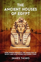The Ancient Houses of Egypt : How Joseph Brought the Israelites to Egypt, and How Moses Delivered Them 1732521360 Book Cover