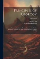 Principles of Geology: Being an Attempt to Explain the Former Changes of the Earth's Surface, by Reference to Causes Now in Operation, Volume 1021680834 Book Cover