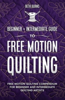 Free-Motion Quilting: Beginner + Intermediate Guide to Free-Motion Quilting: Free Motion Quilting Compendium for Beginner and Intermediate FMQ Artist 1951035984 Book Cover