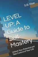 LEVEL UP: A Guide to Self-Mastery: Unlock Your Potential and Take Control of Your Life B0FTNPBC4J Book Cover