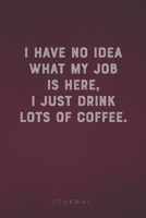 I Have No Idea What My Job Is Here, I Just Drink Lots Of Coffee: Funny Saying Blank Lined Notebook - Great Appreciation Gift for Coworkers, Colleagues, Employees & Staff Members 1677285516 Book Cover