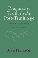 Pragmatist Truth in the Post-Truth Age: Sincerity, Normativity, and Humanism 1009048341 Book Cover