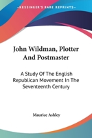 John Wildman: Plotter and Postmaster. A Study of the English Republican Movement in the Seventeenth Century 1163192236 Book Cover