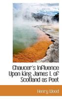 Chaucers Influence upon King James I. of Scotland as Poet: Inaugural Dissertation 1113336331 Book Cover