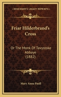 Friar Hilderbrand's Cross: Or The Monk Of Tavystoke Abbaye 1166053008 Book Cover