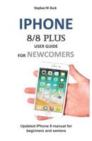 iPhone 8/8 Plus User Guide for Newcomers: Updated iPhone 8 Manual for Beginners and Seniors 179441648X Book Cover