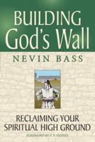 Building God's Wall: Reclaiming Your Spiritual HIgh Ground 0978506723 Book Cover