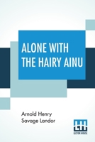 Alone With The Hairy Ainu: Or, 3,800 Miles On A Pack Saddle In Yezo And A Cruise To The Kurile Islands. 938970118X Book Cover