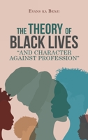 THE THEORY OF BLACK LIVES “AND CHARACTER AGAINST PROFESSION” 1728374456 Book Cover
