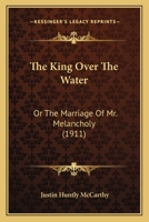 The King Over the Water: or, The Marriage of Mr. Melancholy 0548865736 Book Cover