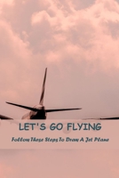 Let's Go Flying: Follow These Steps To Draw A Jet Plane B0FMJWDY49 Book Cover
