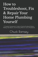 How to Troubleshoot, Fix & Repair Your Home Plumbing Yourself: A Practical Homeowner's Guide to Finding Plumbing Problems, Making Safe Repairs, and Knowing When to Call a Professional B0HCM8PRX1 Book Cover