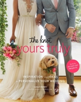 The Knot Yours Truly: Inspiration and Ideas to Personalize Your Wedding 1101906472 Book Cover