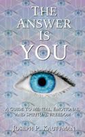The Answer Is YOU: A Guide to Mental, Emotional, and Spiritual Freedom 0692886915 Book Cover