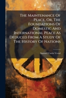 The Maintenance Of Peace, Or, The Foundations Of Domestic And International Peace As Deduced From A Study Of The History Of Nations... 127653213X Book Cover