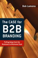 The Case for B2B Branding: Pulling Away from the Business-to-Business Pack 0324398654 Book Cover