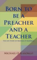 Born to be a Preacher and a Teacher: The Life Story of Michael O. Kasongo 1438919689 Book Cover